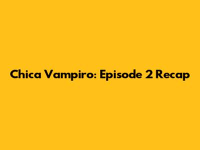 Chica Vampiro: Episode 2 Recap
