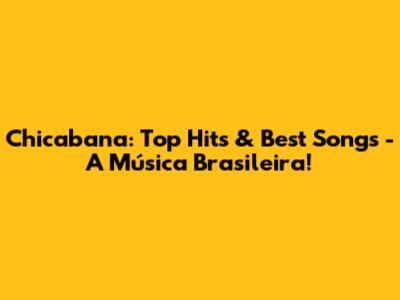 Chicabana: Top Hits & Best Songs - A Música Brasileira!