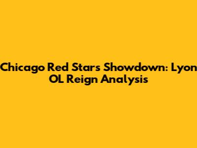 Chicago Red Stars' Showdown: Lyon OL Reign Analysis
