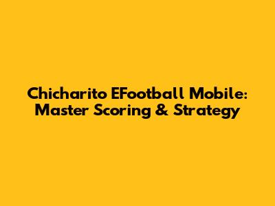 Chicharito EFootball Mobile: Master Scoring & Strategy