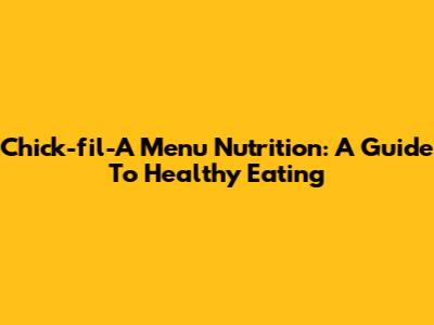 Chick-fil-A Menu Nutrition: A Guide To Healthy Eating