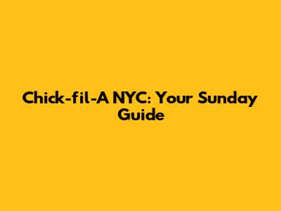 Chick-fil-A NYC: Your Sunday Guide