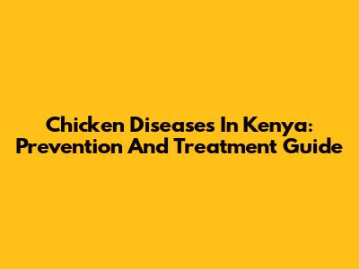 Chicken Diseases In Kenya: Prevention And Treatment Guide