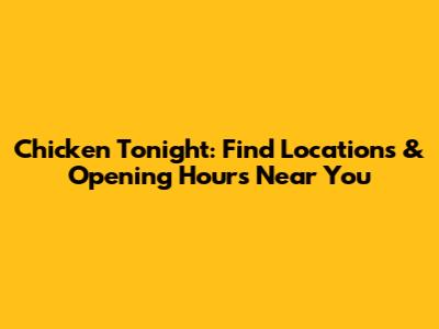 Chicken Tonight: Find Locations & Opening Hours Near You