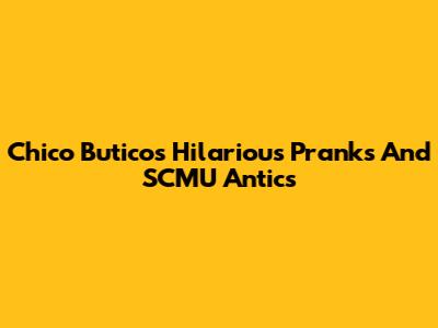 Chico Butico's Hilarious Pranks And SCMU Antics