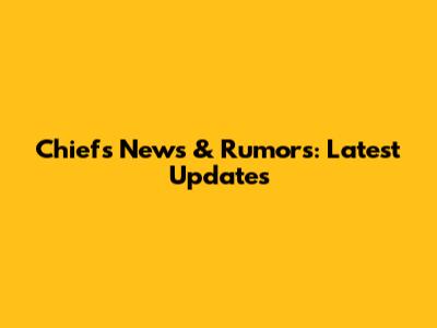 Chiefs News & Rumors: Latest Updates