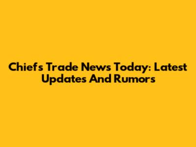 Chiefs Trade News Today: Latest Updates And Rumors