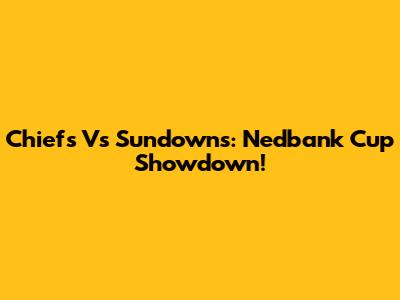 Chiefs Vs Sundowns: Nedbank Cup Showdown!