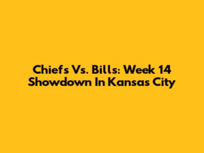 Chiefs Vs. Bills: Week 14 Showdown In Kansas City