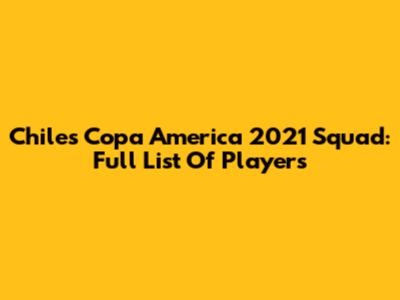 Chile's Copa America 2021 Squad: Full List Of Players