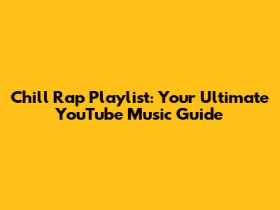 Chill Rap Playlist: Your Ultimate YouTube Music Guide
