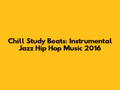 Chill Study Beats: Instrumental Jazz Hip Hop Music 2016