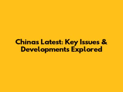 China's Latest: Key Issues & Developments Explored