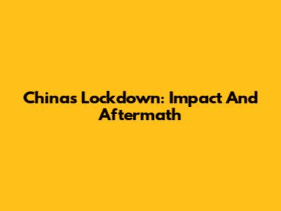 China's Lockdown: Impact And Aftermath