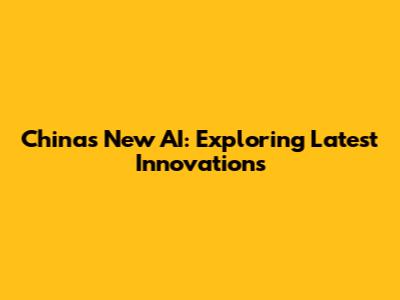 China's New AI: Exploring Latest Innovations