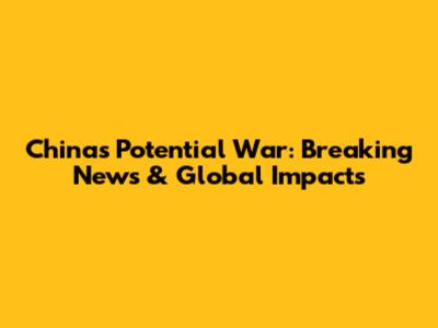 China's Potential War: Breaking News & Global Impacts