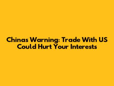 China's Warning: Trade With US Could Hurt Your Interests