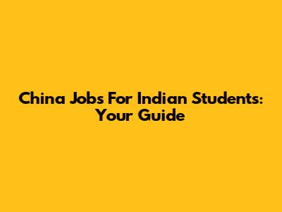 China Jobs For Indian Students: Your Guide