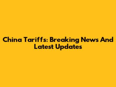 China Tariffs: Breaking News And Latest Updates