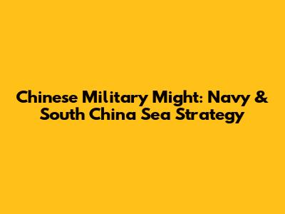 Chinese Military Might: Navy & South China Sea Strategy