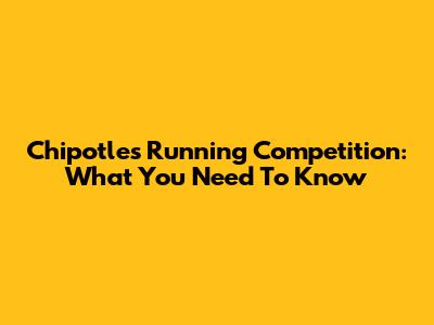 Chipotle's Running Competition: What You Need To Know
