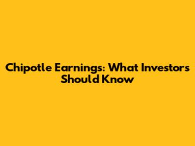 Chipotle Earnings: What Investors Should Know