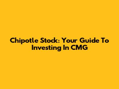 Chipotle Stock: Your Guide To Investing In CMG