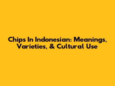Chips In Indonesian: Meanings, Varieties, & Cultural Use