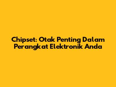 Chipset: Otak Penting Dalam Perangkat Elektronik Anda