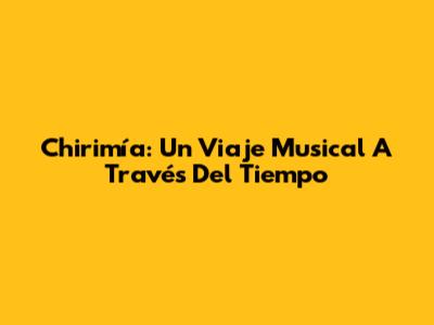Chirimía: Un Viaje Musical A Través Del Tiempo