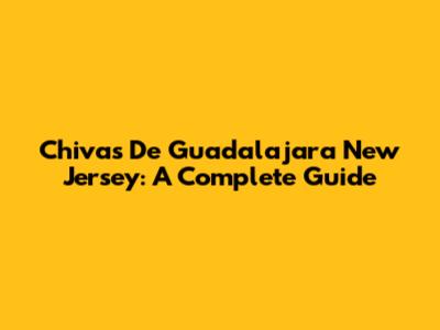 Chivas De Guadalajara New Jersey: A Complete Guide