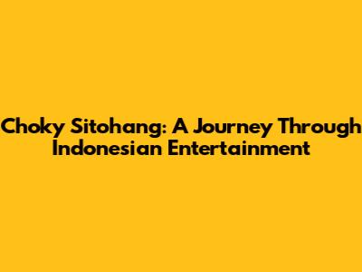 Choky Sitohang: A Journey Through Indonesian Entertainment