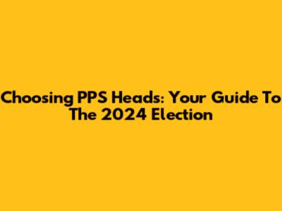 Choosing PPS Heads: Your Guide To The 2024 Election