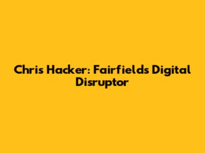 Chris Hacker: Fairfield's Digital Disruptor