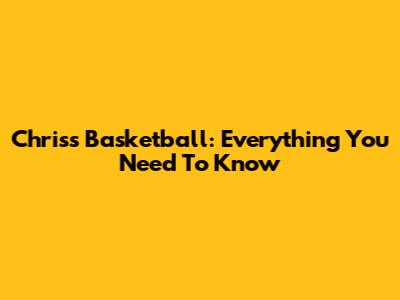 Chriss Basketball: Everything You Need To Know