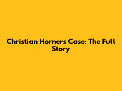 Christian Horner's Case: The Full Story