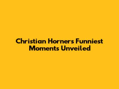 Christian Horner's Funniest Moments Unveiled