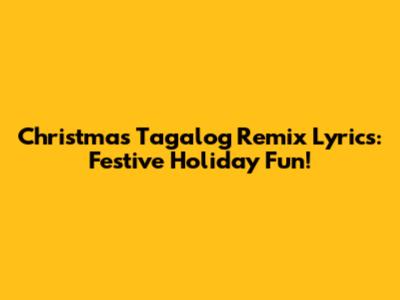 Christmas Tagalog Remix Lyrics: Festive Holiday Fun!