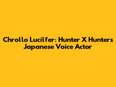 Chrollo Lucilfer: Hunter X Hunter's Japanese Voice Actor