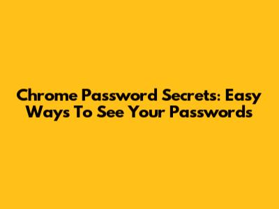 Chrome Password Secrets: Easy Ways To See Your Passwords
