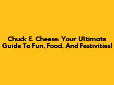 Chuck E. Cheese: Your Ultimate Guide To Fun, Food, And Festivities!