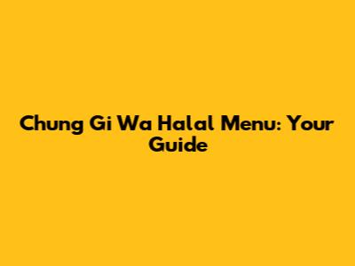 Chung Gi Wa Halal Menu: Your Guide