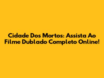 Cidade Dos Mortos: Assista Ao Filme Dublado Completo Online!