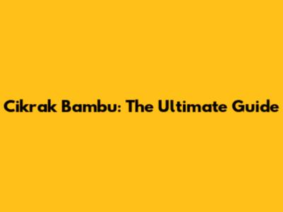 Cikrak Bambu: The Ultimate Guide