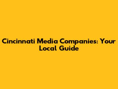 Cincinnati Media Companies: Your Local Guide
