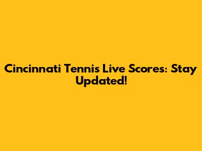 Cincinnati Tennis Live Scores: Stay Updated!