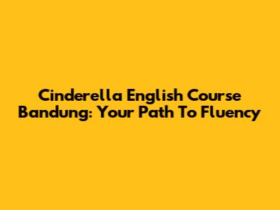 Cinderella English Course Bandung: Your Path To Fluency