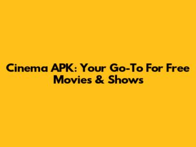 Cinema APK: Your Go-To For Free Movies & Shows