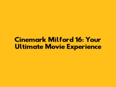 Cinemark Milford 16: Your Ultimate Movie Experience