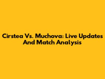 Cirstea Vs. Muchova: Live Updates And Match Analysis